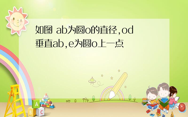 如图 ab为圆o的直径,od垂直ab,e为圆o上一点