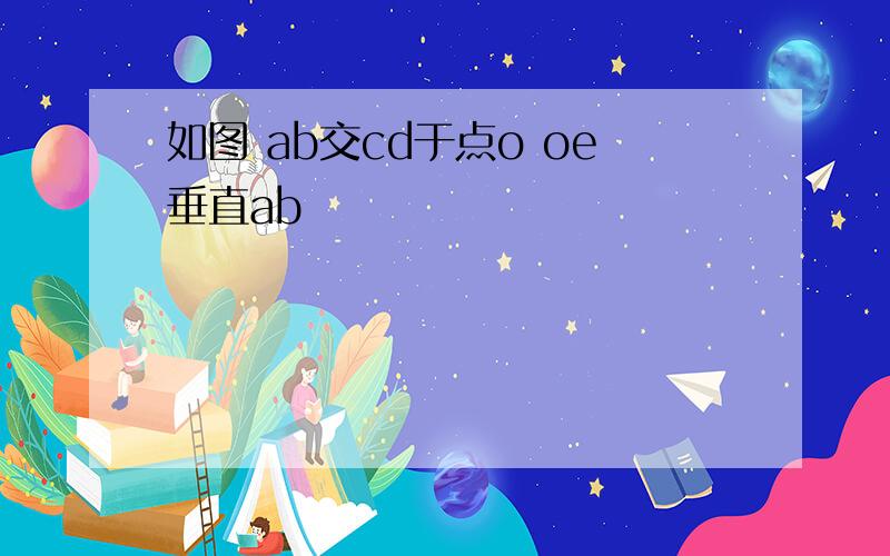 如图 ab交cd于点o oe垂直ab