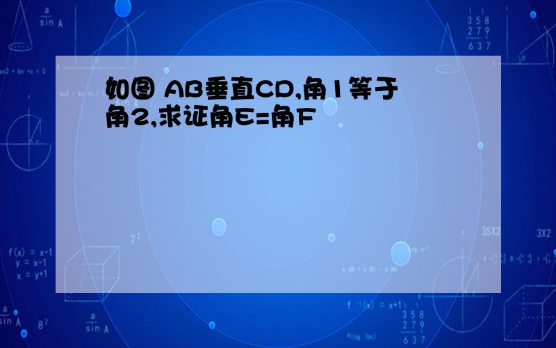 如图 AB垂直CD,角1等于角2,求证角E=角F