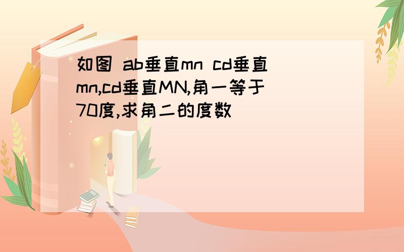 如图 ab垂直mn cd垂直mn,cd垂直MN,角一等于70度,求角二的度数