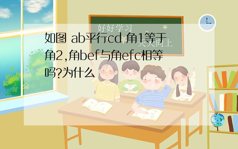 如图 ab平行cd 角1等于角2,角bef与角efc相等吗?为什么