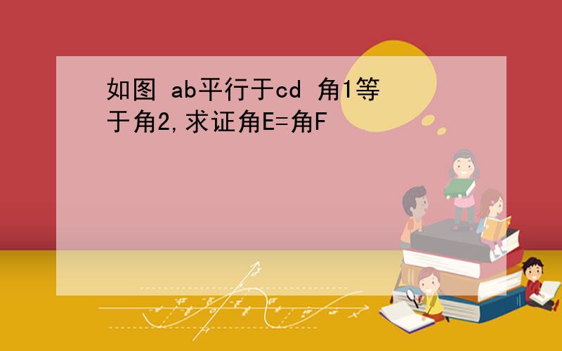 如图 ab平行于cd 角1等于角2,求证角E=角F