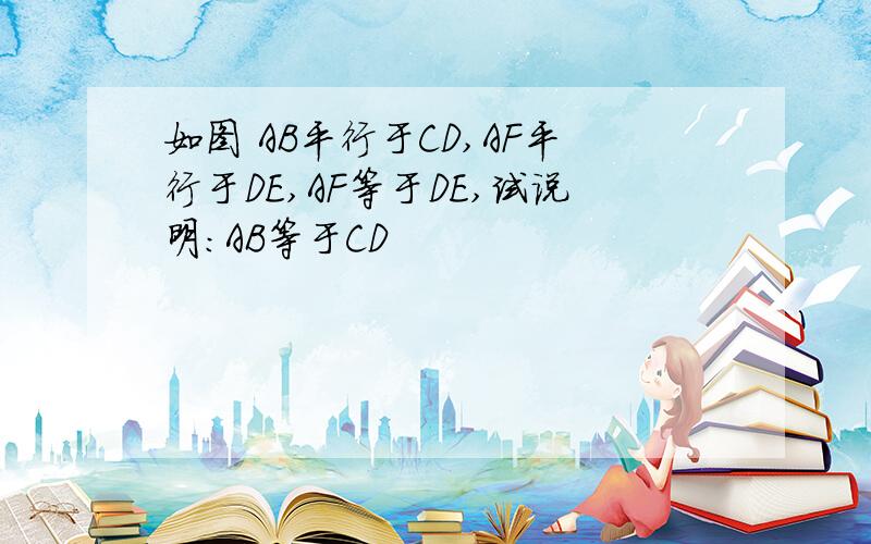 如图 AB平行于CD,AF平行于DE,AF等于DE,试说明:AB等于CD