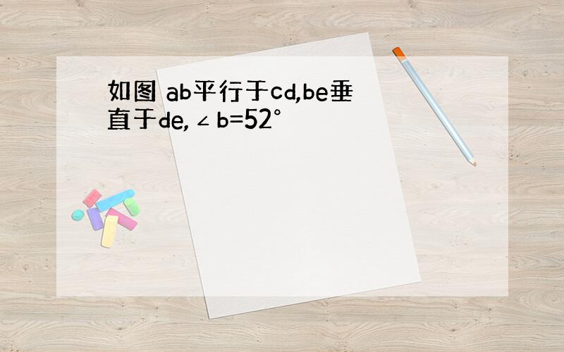 如图 ab平行于cd,be垂直于de,∠b=52°