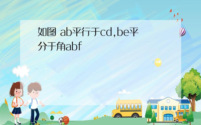 如图 ab平行于cd,be平分于角abf