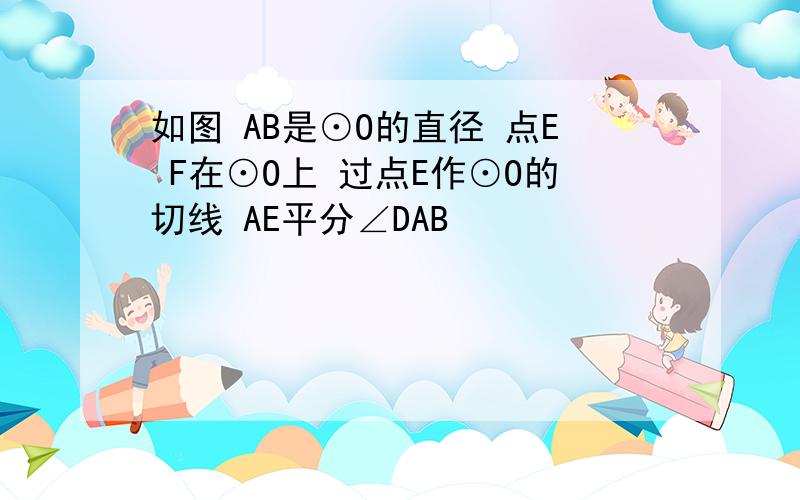 如图 AB是⊙O的直径 点E F在⊙O上 过点E作⊙O的切线 AE平分∠DAB