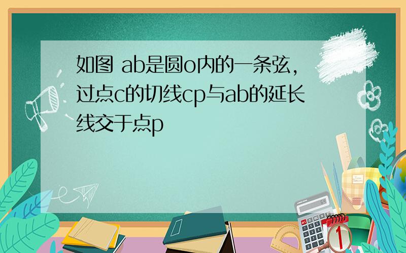 如图 ab是圆o内的一条弦,过点c的切线cp与ab的延长线交于点p