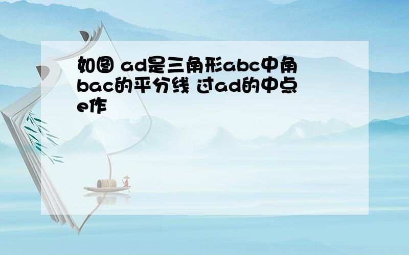 如图 ad是三角形abc中角bac的平分线 过ad的中点e作