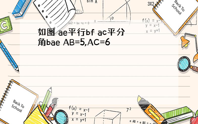 如图 ae平行bf ac平分角bae AB=5,AC=6