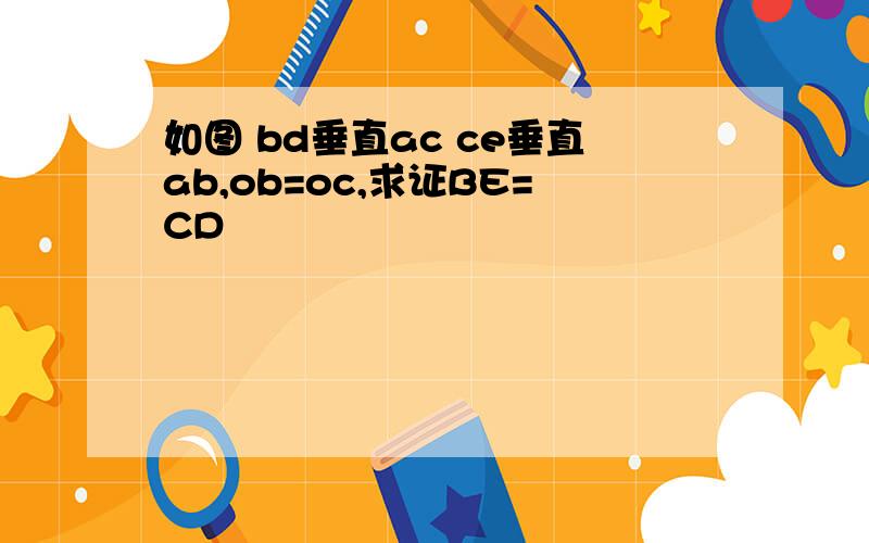 如图 bd垂直ac ce垂直ab,ob=oc,求证BE=CD