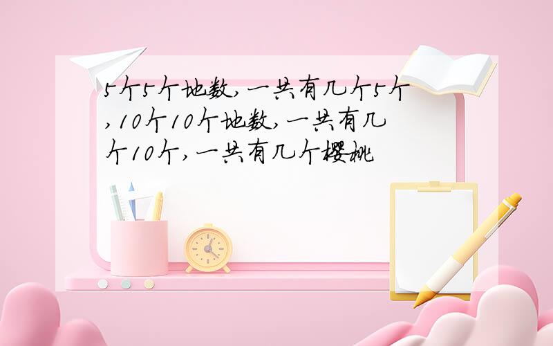 5个5个地数,一共有几个5个,10个10个地数,一共有几个10个,一共有几个樱桃