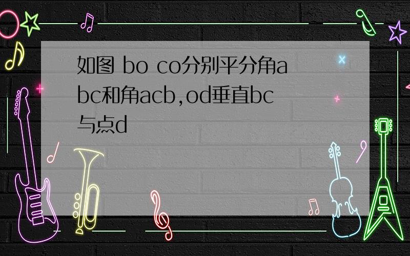 如图 bo co分别平分角abc和角acb,od垂直bc与点d