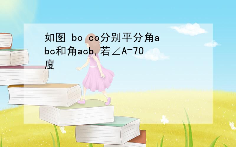 如图 bo co分别平分角abc和角acb,若∠A=70度