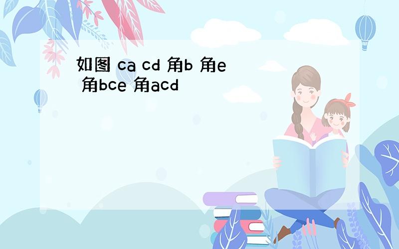 如图 ca cd 角b 角e 角bce 角acd