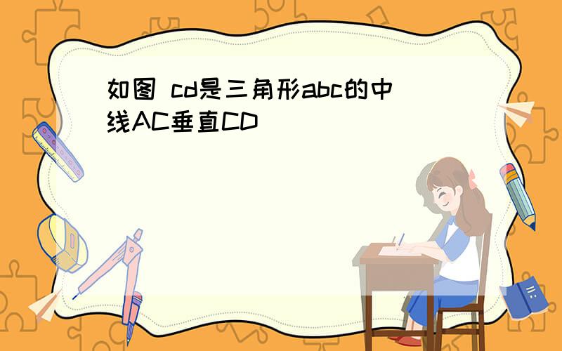 如图 cd是三角形abc的中线AC垂直CD