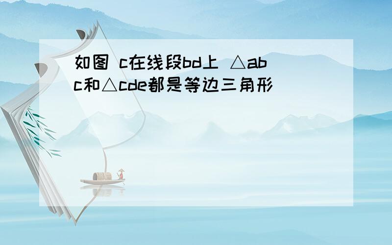 如图 c在线段bd上 △abc和△cde都是等边三角形