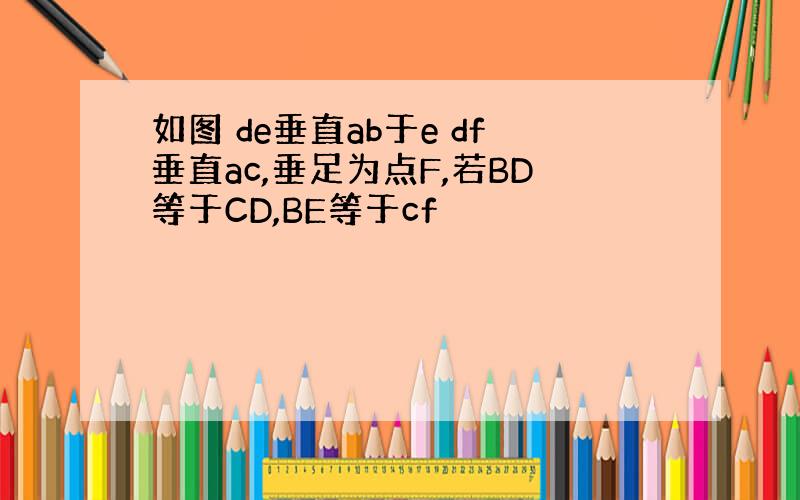 如图 de垂直ab于e df垂直ac,垂足为点F,若BD等于CD,BE等于cf