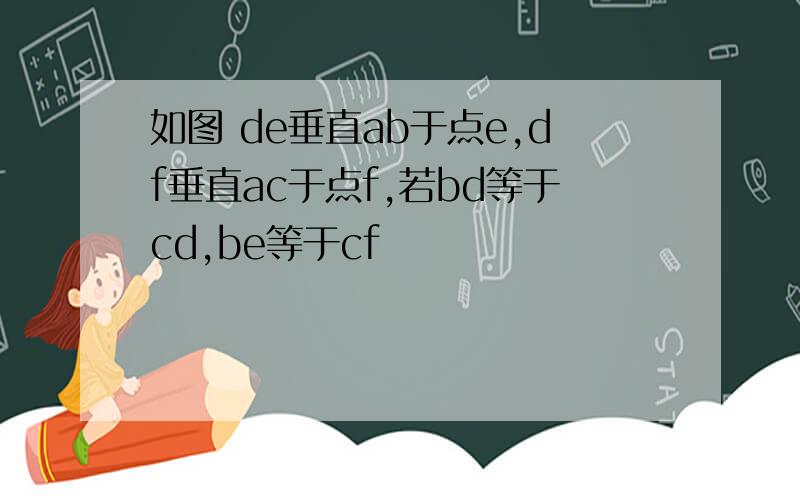 如图 de垂直ab于点e,df垂直ac于点f,若bd等于cd,be等于cf