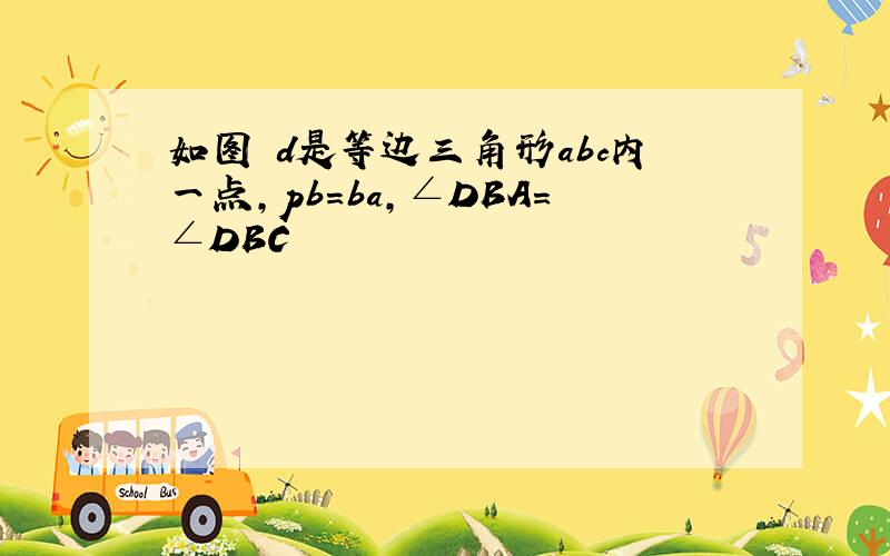 如图 d是等边三角形abc内一点,pb=ba,∠DBA=∠DBC