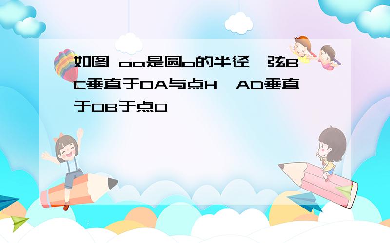 如图 oa是圆o的半径,弦BC垂直于OA与点H,AD垂直于OB于点D