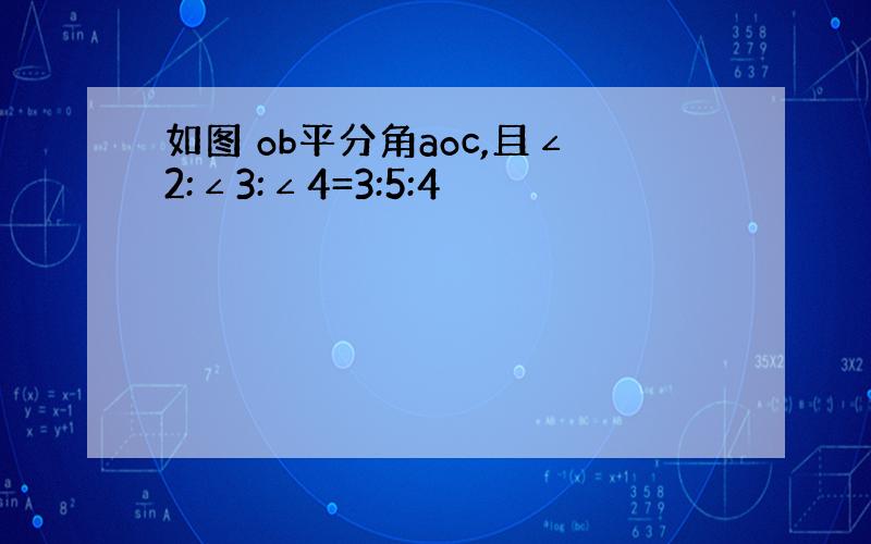 如图 ob平分角aoc,且∠2:∠3:∠4=3:5:4