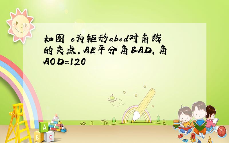 如图 o为矩形abcd对角线的交点,AE平分角BAD,角AOD=120