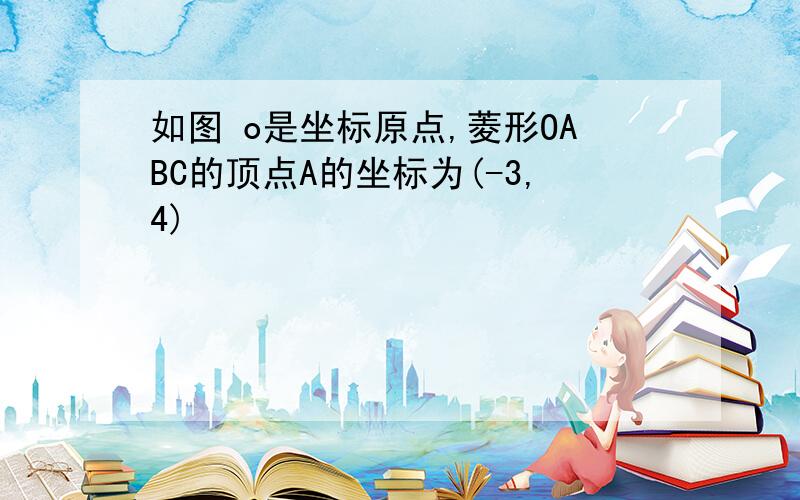 如图 o是坐标原点,菱形OABC的顶点A的坐标为(-3,4)