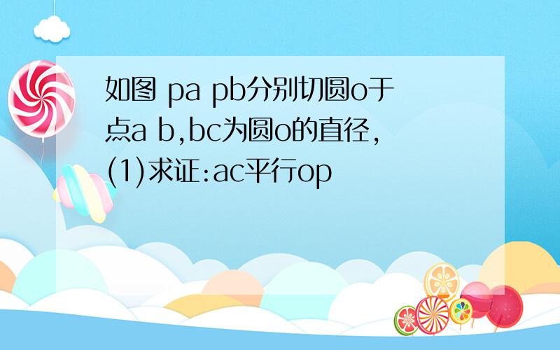 如图 pa pb分别切圆o于点a b,bc为圆o的直径,(1)求证:ac平行op