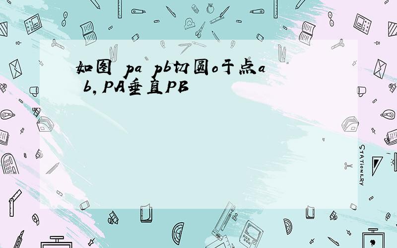 如图 pa pb切圆o于点a b,PA垂直PB