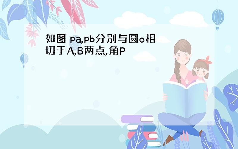 如图 pa,pb分别与圆o相切于A,B两点,角P