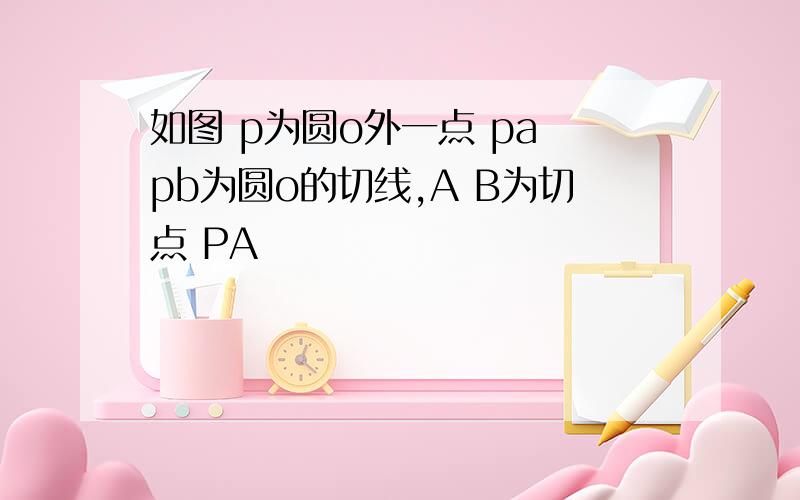 如图 p为圆o外一点 pa pb为圆o的切线,A B为切点 PA