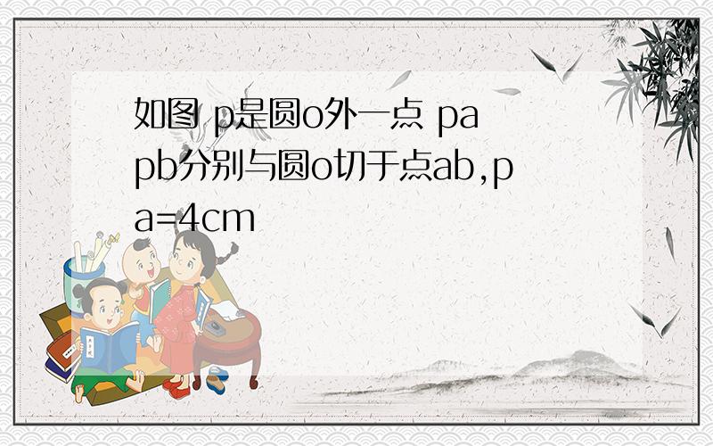 如图 p是圆o外一点 pa pb分别与圆o切于点ab,pa=4cm