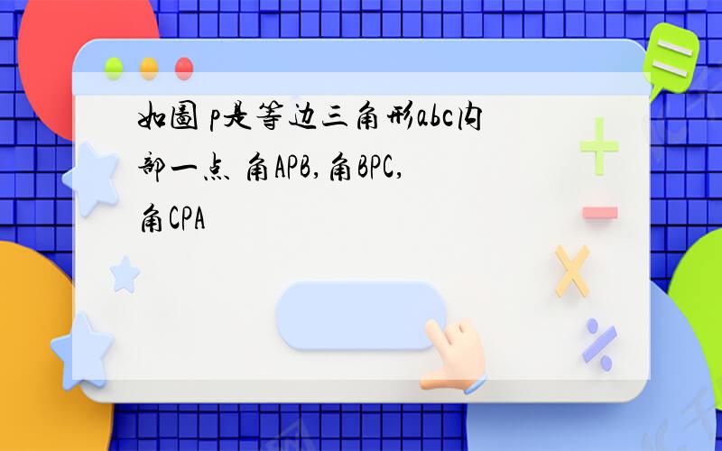 如图 p是等边三角形abc内部一点 角APB,角BPC,角CPA