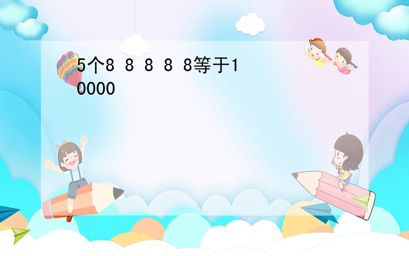 5个8 8 8 8 8等于10000