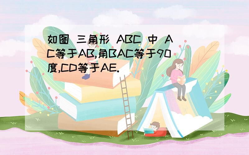 如图 三角形 ABC 中 AC等于AB,角BAC等于90度,CD等于AE.