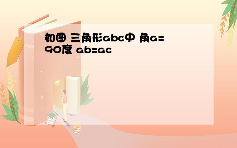 如图 三角形abc中 角a=90度 ab=ac