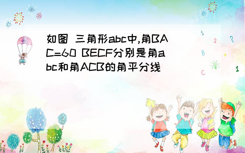 如图 三角形abc中,角BAC=60 BECF分别是角abc和角ACB的角平分线