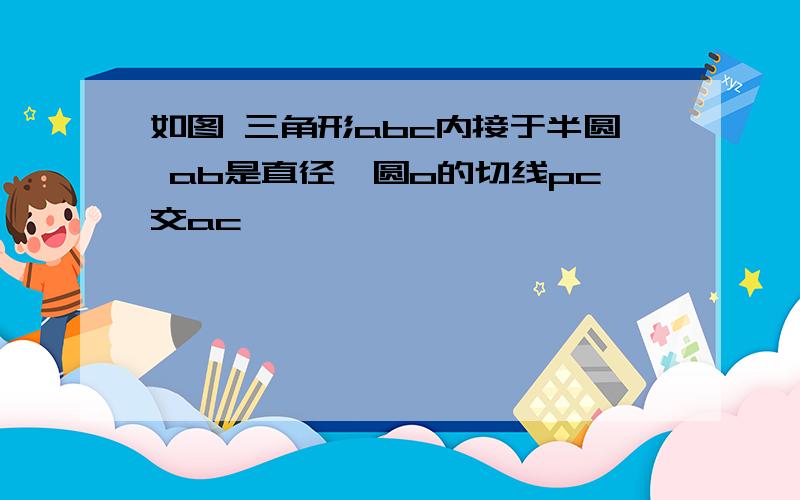 如图 三角形abc内接于半圆 ab是直径,圆o的切线pc交ac