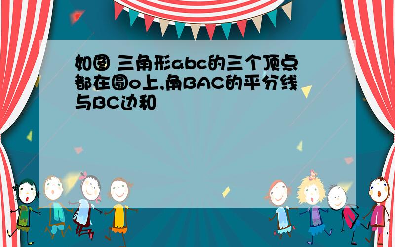 如图 三角形abc的三个顶点都在圆o上,角BAC的平分线与BC边和