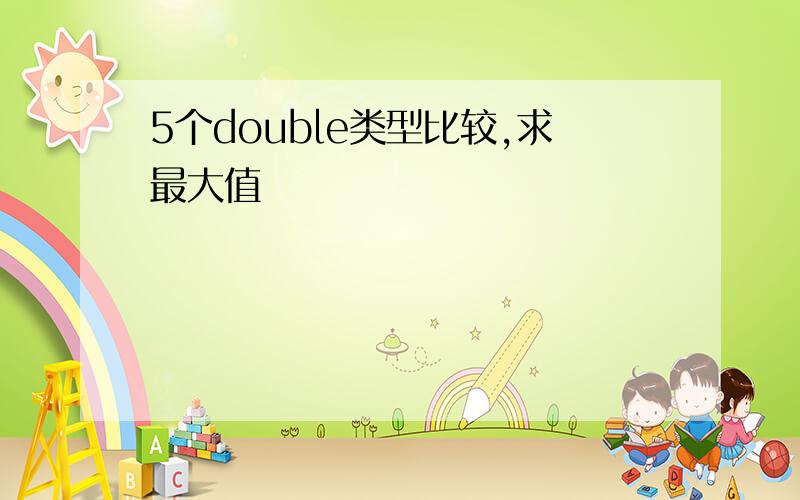 5个double类型比较,求最大值