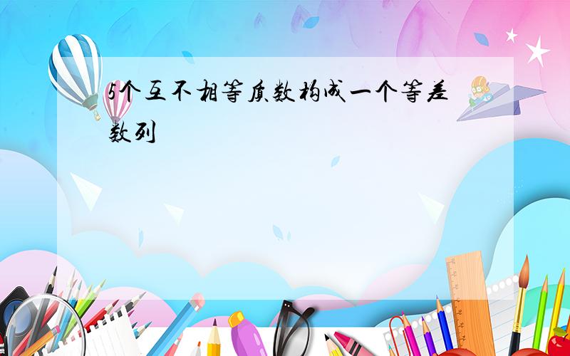 5个互不相等质数构成一个等差数列