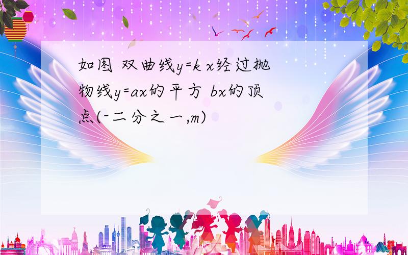 如图 双曲线y=k x经过抛物线y=ax的平方 bx的顶点(-二分之一,m)