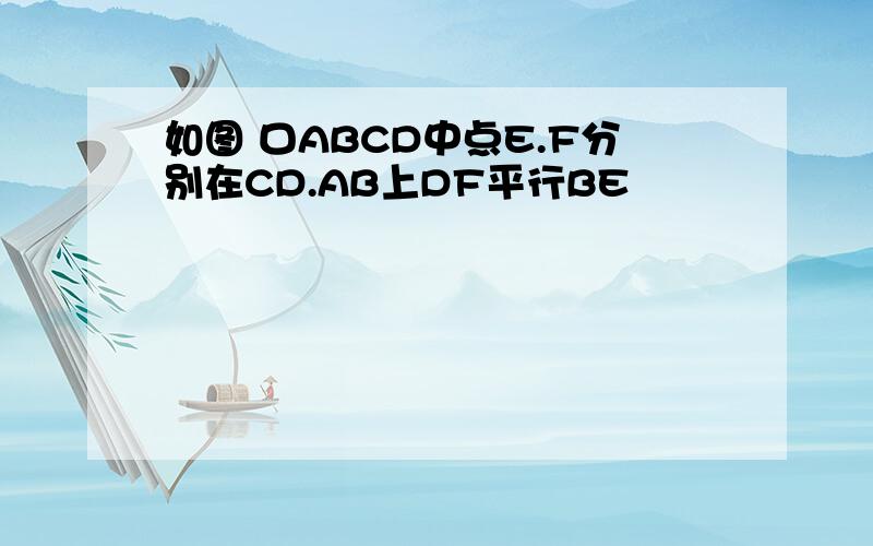 如图 口ABCD中点E.F分别在CD.AB上DF平行BE