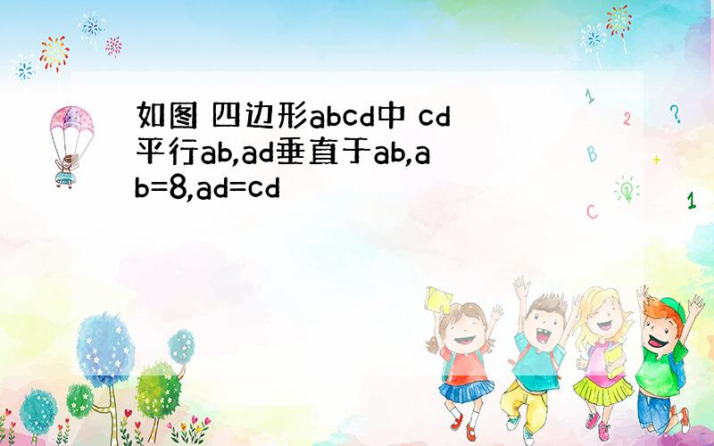 如图 四边形abcd中 cd平行ab,ad垂直于ab,ab=8,ad=cd