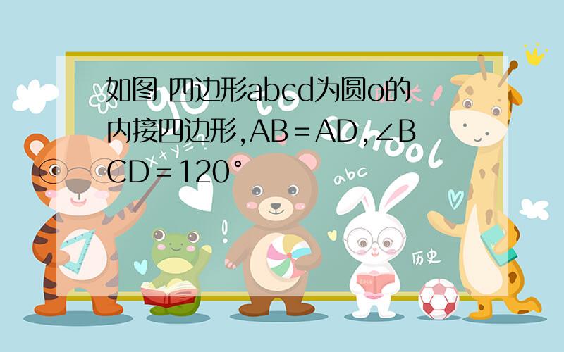 如图 四边形abcd为圆o的内接四边形,AB＝AD,∠BCD＝120°