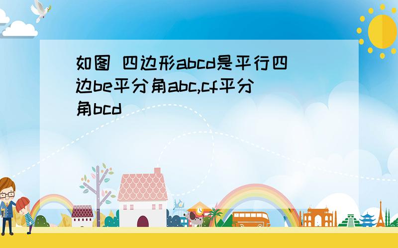 如图 四边形abcd是平行四边be平分角abc,cf平分角bcd