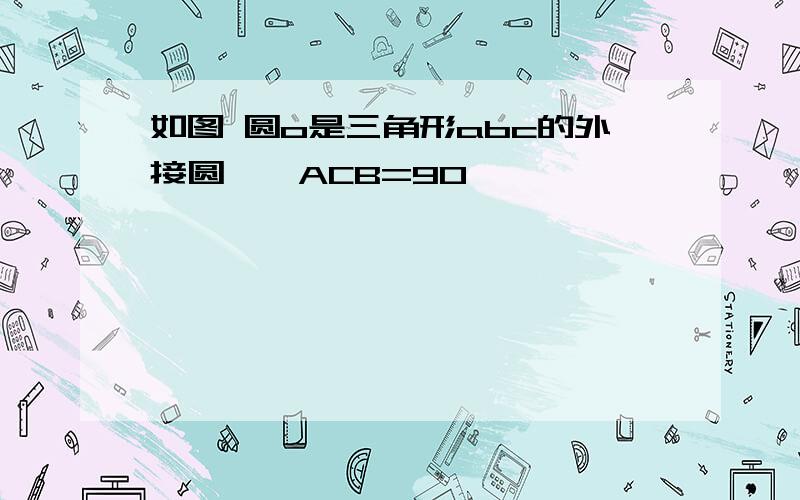 如图 圆o是三角形abc的外接圆,∠ACB=90°