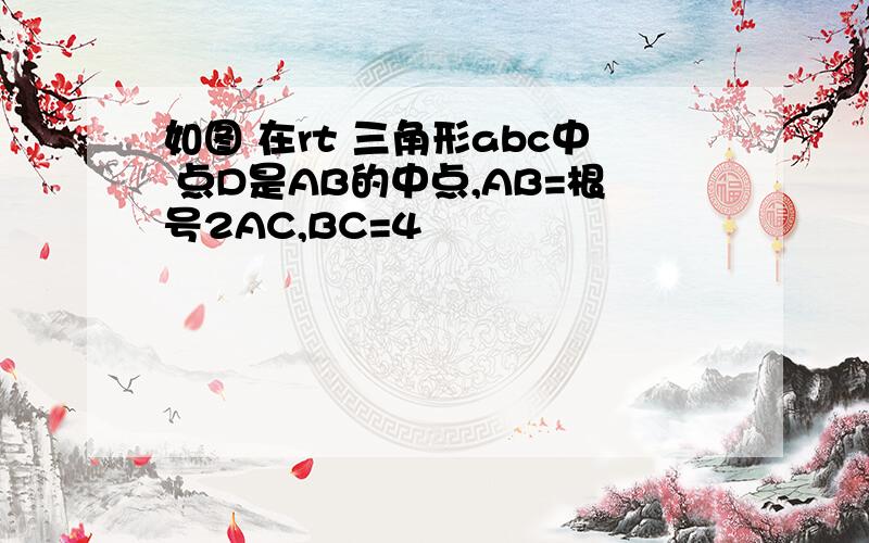 如图 在rt 三角形abc中 点D是AB的中点,AB=根号2AC,BC=4