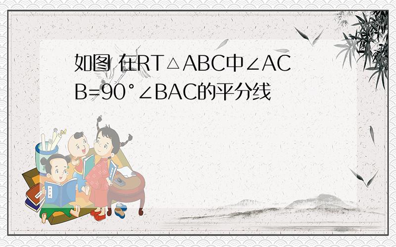 如图 在RT△ABC中∠ACB=90°∠BAC的平分线