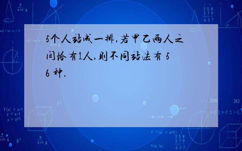 5个人站成一排,若甲乙两人之间恰有1人,则不同站法有 56 种．